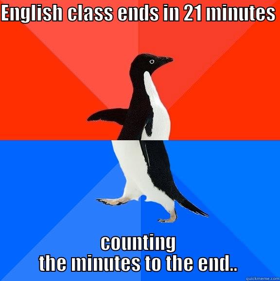 ENGLISH CLASS ENDS IN 21 MINUTES COUNTING THE MINUTES TO THE END.. Socially Awesome Awkward Penguin