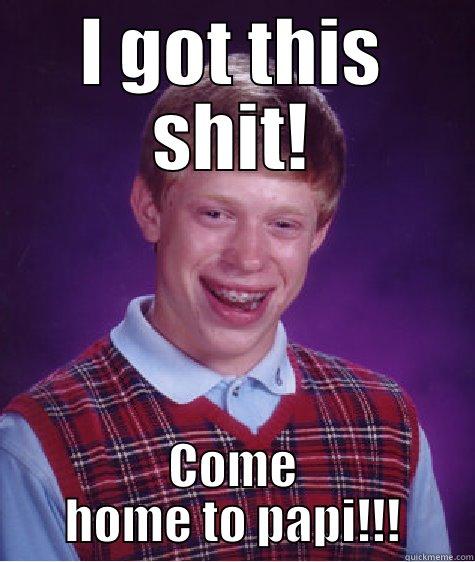 I GOT THIS SHIT! COME HOME TO PAPI!!! Bad Luck Brian