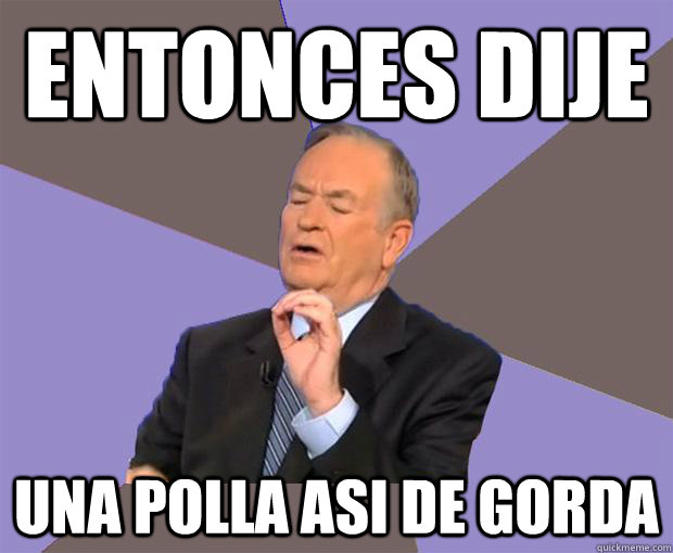 entonces dije Una polla asi de gorda    Bill O Reilly