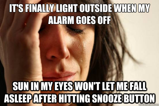 it's finally light outside when my alarm goes off sun in my eyes won't let me fall asleep after hitting snooze button  First World Problems