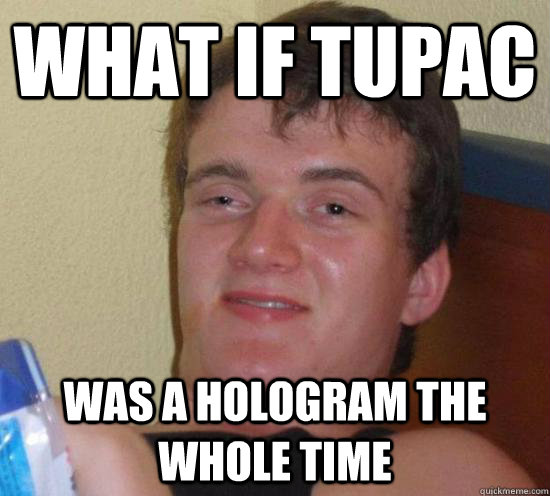 What if Tupac was a hologram the whole time  Really High Guy