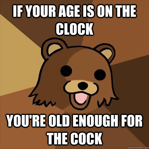 if your age is on the clock  you're old enough for the cock - if your age is on the clock  you're old enough for the cock  Pedobear