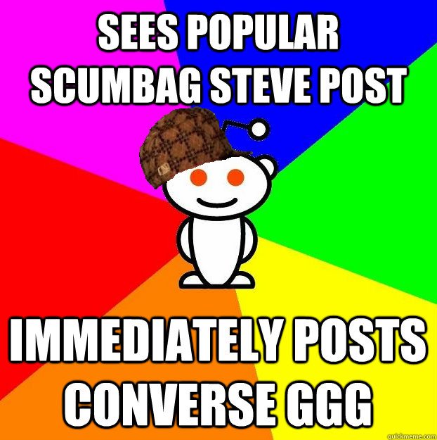 Sees popular scumbag steve post Immediately posts converse GGG  Scumbag Redditor