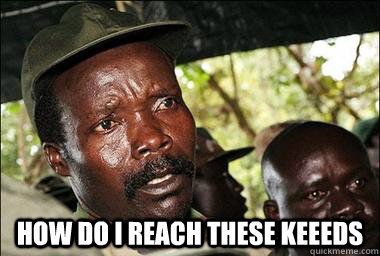  How do I reach these keeeds  Scumbag Kony