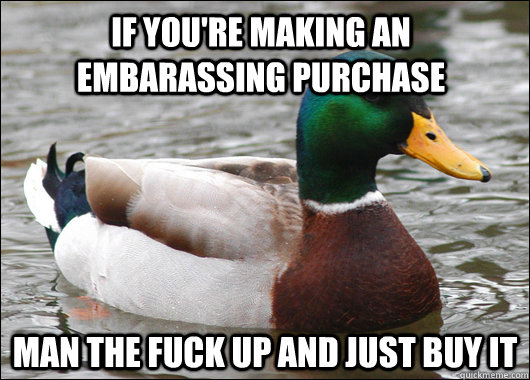 If you're making an embarassing purchase man the fuck up and just buy it - If you're making an embarassing purchase man the fuck up and just buy it  Actual Advice Mallard