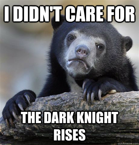 I didn't care for the dark knight rises  Confession Bear