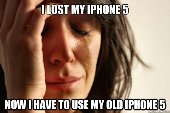 I lost my Iphone 5 Now I have to use my old iphone 5  First World Problems