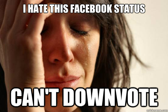 I hate this facebook status Can't downvote  FirstWorldProblems