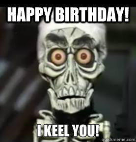 Happy Birthday! I Keel You!
  