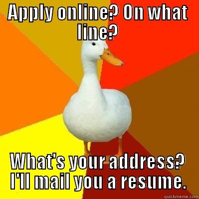 APPLY ONLINE? ON WHAT LINE? WHAT'S YOUR ADDRESS? I'LL MAIL YOU A RESUME. Tech Impaired Duck