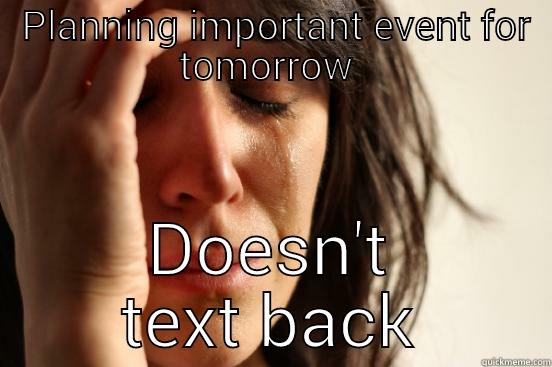  PLANNING IMPORTANT EVENT FOR TOMORROW  DOESN'T TEXT BACK First World Problems
