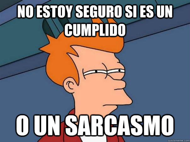 NO ESTOY SEGURO SI ES UN CUMPLIDO O UN Sarcasmo  Futurama Fry