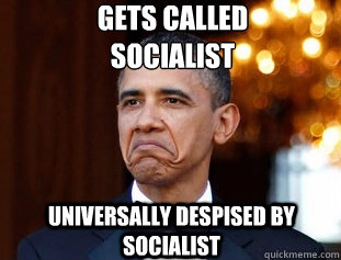 Gets called 
socialist Universally despised by socialist  Not Bad Obama