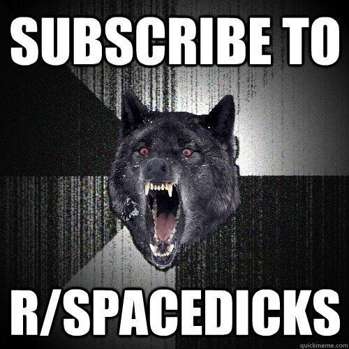 Subscribe to r/spacedicks  Insanity Wolf