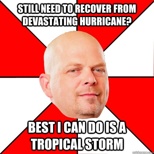 Still need to recover from devastating hurricane? Best i can do is a tropical storm  - Still need to recover from devastating hurricane? Best i can do is a tropical storm   Pawn Star