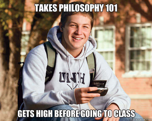 Takes Philosophy 101 gets High before going to class  College Freshman