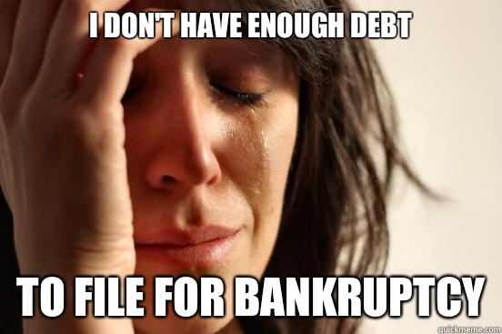 I don't have enough debt To file for bankruptcy - I don't have enough debt To file for bankruptcy  First World Problems
