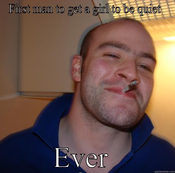 FIRST MAN TO GET A GIRL TO BE QUIET  EVER  Good Guy Greg 