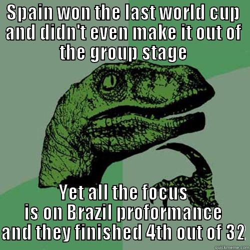SPAIN WON THE LAST WORLD CUP AND DIDN'T EVEN MAKE IT OUT OF THE GROUP STAGE YET ALL THE FOCUS IS ON BRAZIL PROFORMANCE AND THEY FINISHED 4TH OUT OF 32 Philosoraptor