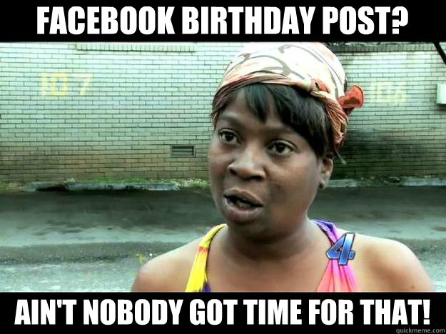 Facebook birthday post? Ain't Nobody Got Time for that!  