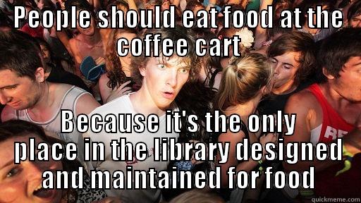 PEOPLE SHOULD EAT FOOD AT THE COFFEE CART BECAUSE IT'S THE ONLY PLACE IN THE LIBRARY DESIGNED AND MAINTAINED FOR FOOD Sudden Clarity Clarence