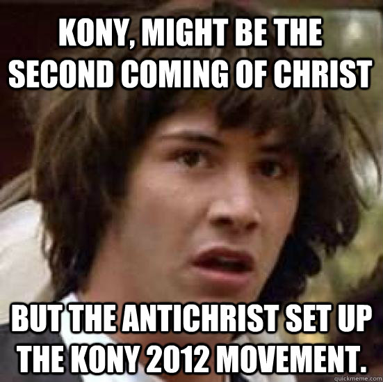 kony, might be the second coming of christ But the antichrist set up the Kony 2012 movement.  - kony, might be the second coming of christ But the antichrist set up the Kony 2012 movement.   conspiracy keanu