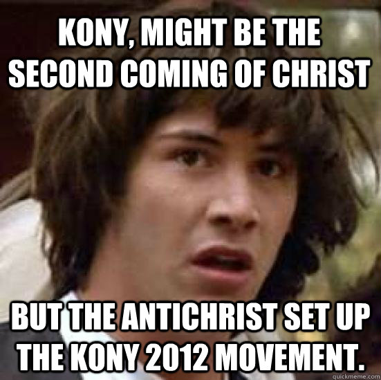 kony, might be the second coming of christ But the antichrist set up the Kony 2012 movement.   conspiracy keanu