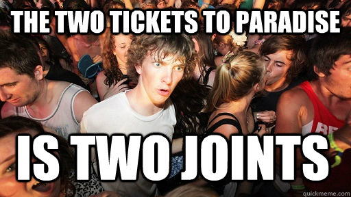 The two tickets to paradise is two joints  Sudden Clarity Clarence