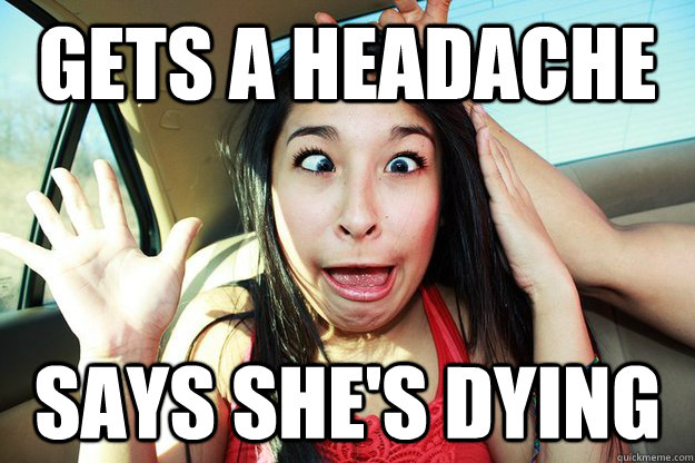 gets a headache says she's dying  