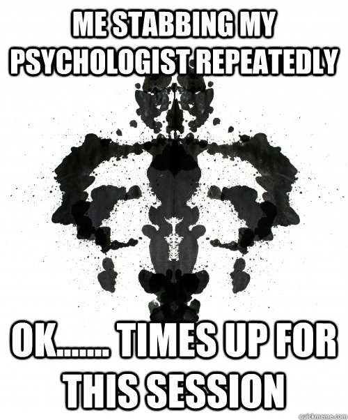 Me stabbing my psychologist repeatedly ok....... times up for this session  INKBLOT