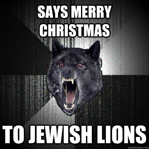 SAYS MERRY CHRISTMAS TO JEWISH LIONS  Insanity Wolf
