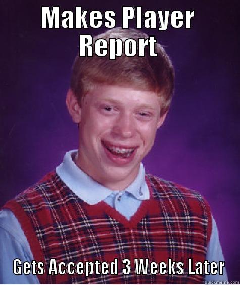 MAKES PLAYER REPORT GETS ACCEPTED 3 WEEKS LATER Bad Luck Brian
