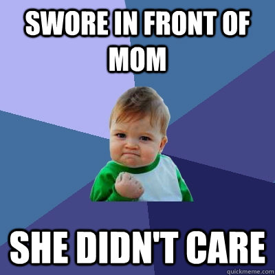 Swore in front of mom She didn't care  Success Kid
