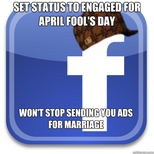 Set Status to Engaged for April Fool's Day Won't Stop Sending You Ads for Marriage - Set Status to Engaged for April Fool's Day Won't Stop Sending You Ads for Marriage  Scumbag Facebook