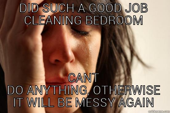DID SUCH A GOOD JOB CLEANING BEDROOM CANT DO ANYTHING, OTHERWISE IT WILL BE MESSY AGAIN First World Problems