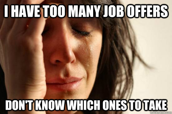 I have too many job offers Don't know which ones to take - I have too many job offers Don't know which ones to take  First World Problems