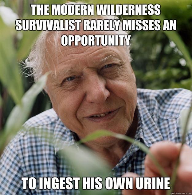 The modern wilderness survivalist rarely misses an opportunity To ingest his own urine  