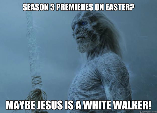 Season 3 premieres on easter? maybe jesus is a white walker!  White Walker