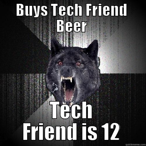 BUYS TECH FRIEND BEER TECH FRIEND IS 12 Insanity Wolf