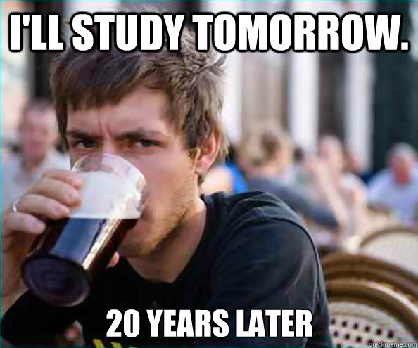 I'll study tomorrow. 20 years later - I'll study tomorrow. 20 years later  Lazy College Senior