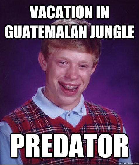 vacation in guatemalan jungle  Predator  Bad Luck Brian