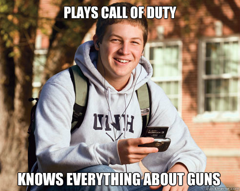 plays call of duty knows everything about guns  College Freshman