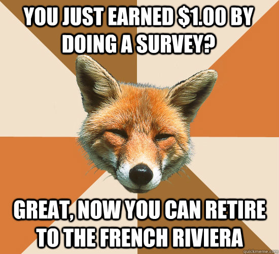 You just earned $1.00 by doing a survey? Great, now you can retire to the French Riviera  Condescending Fox