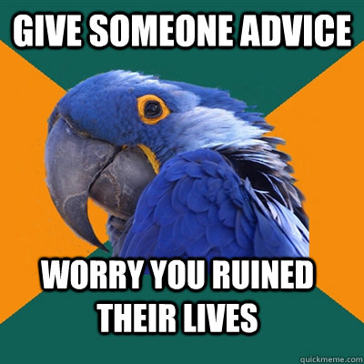 Give someone advice Worry you ruined their lives  Paranoid Parrot