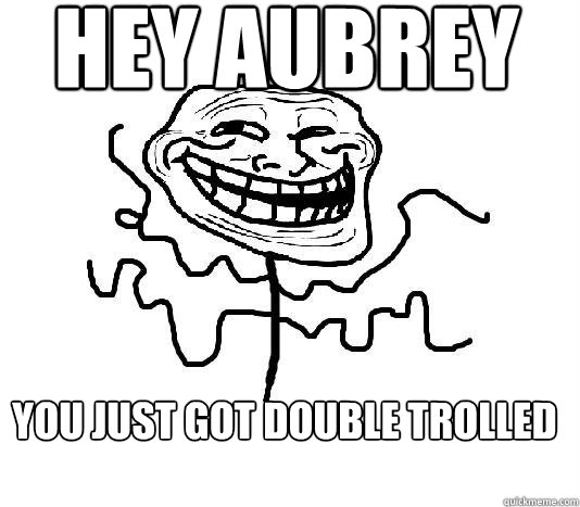 hey aubrey you just got double trolled  SLENDER MAN TROLL