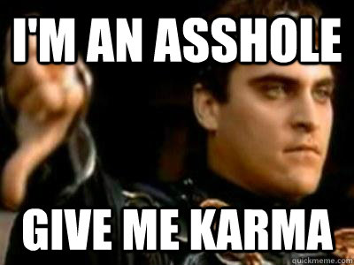 I'm an asshole Give me karma  Downvoting Roman