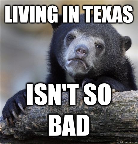 Living in Texas Isn't so bad  Confession Bear