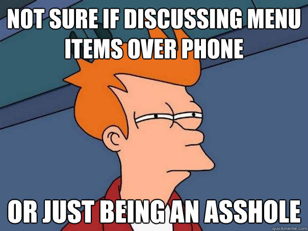 Not sure if discussing menu items over phone or just being an asshole - Not sure if discussing menu items over phone or just being an asshole  Futurama Fry