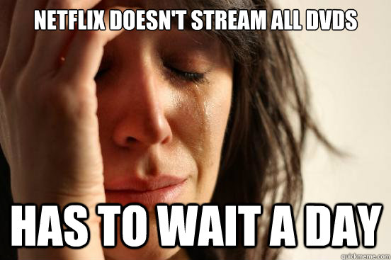 Netflix doesn't stream all DVDs Has to wait a day  First World Problems