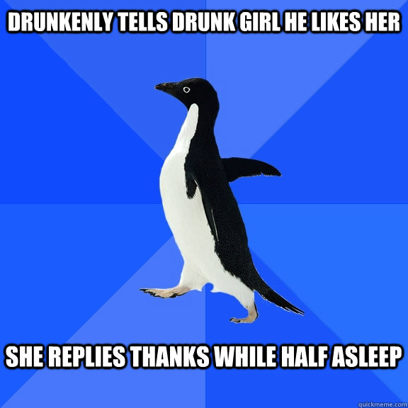 Drunkenly tells drunk girl he likes her  she replies thanks while half asleep   Socially Awkward Penguin